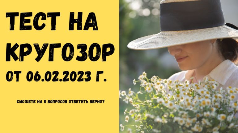 Тест на кругозор от 06.02.2023 г.: 11 вопросов с выбором ответа, пояснения с ответами видны сразу
