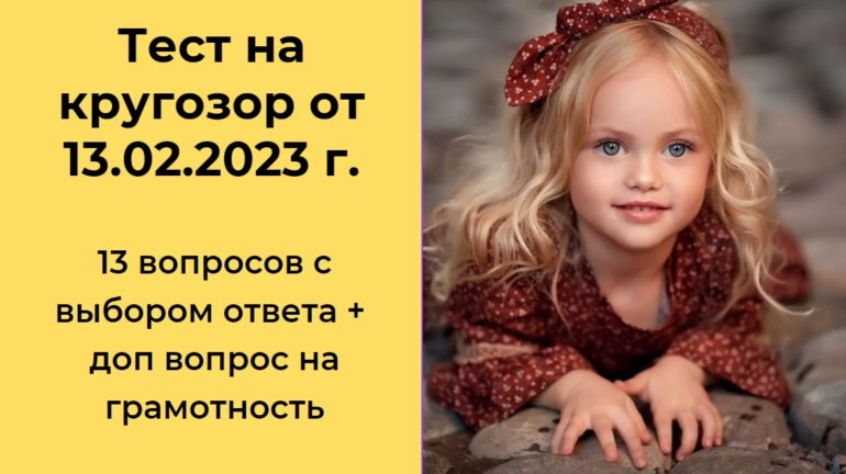 Тест на кругозор от 13.02.2023 г.: 14 вопросов с выбором ответа + доп вопрос на грамотность